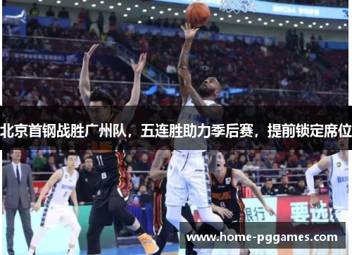 北京首钢战胜广州队，五连胜助力季后赛，提前锁定席位