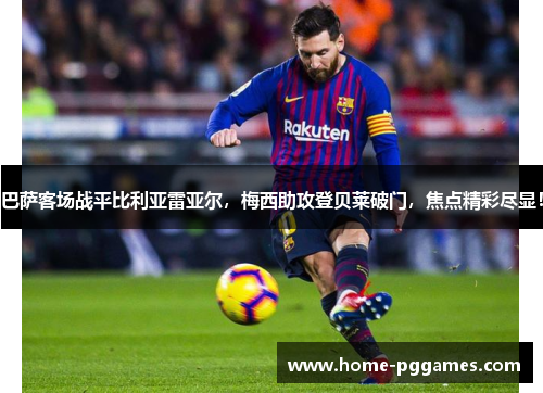 巴萨客场战平比利亚雷亚尔，梅西助攻登贝莱破门，焦点精彩尽显！