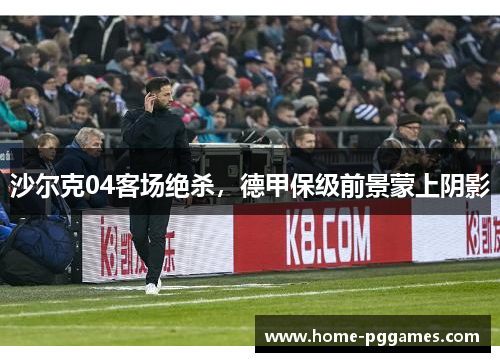 沙尔克04客场绝杀，德甲保级前景蒙上阴影