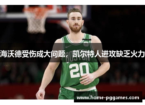 海沃德受伤成大问题，凯尔特人进攻缺乏火力