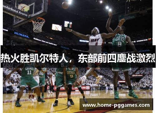 热火胜凯尔特人，东部前四鏖战激烈