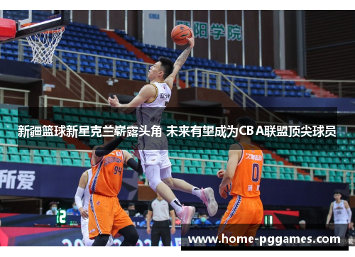 新疆篮球新星克兰崭露头角 未来有望成为CBA联盟顶尖球员