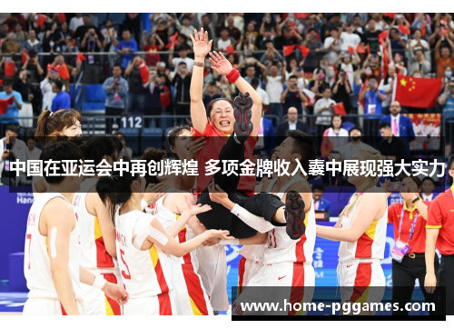 中国在亚运会中再创辉煌 多项金牌收入囊中展现强大实力