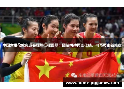 中国女排伦敦奥运会辉煌征程回顾：团结拼搏再创佳绩，书写历史新篇章