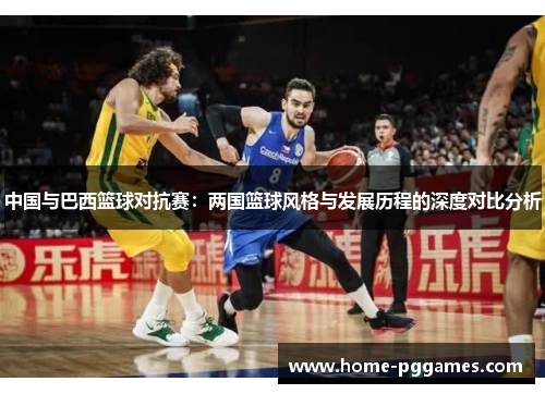 中国与巴西篮球对抗赛：两国篮球风格与发展历程的深度对比分析