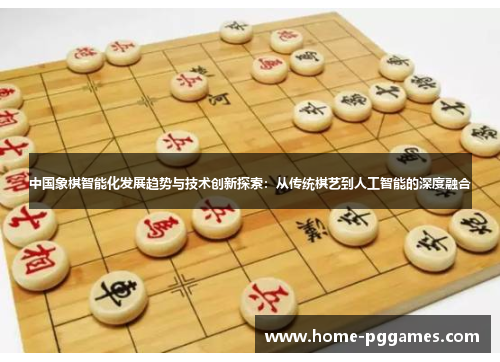 中国象棋智能化发展趋势与技术创新探索：从传统棋艺到人工智能的深度融合