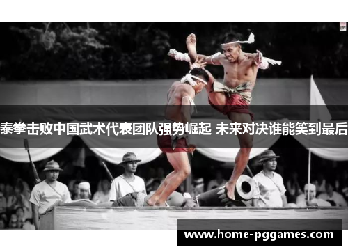 泰拳击败中国武术代表团队强势崛起 未来对决谁能笑到最后